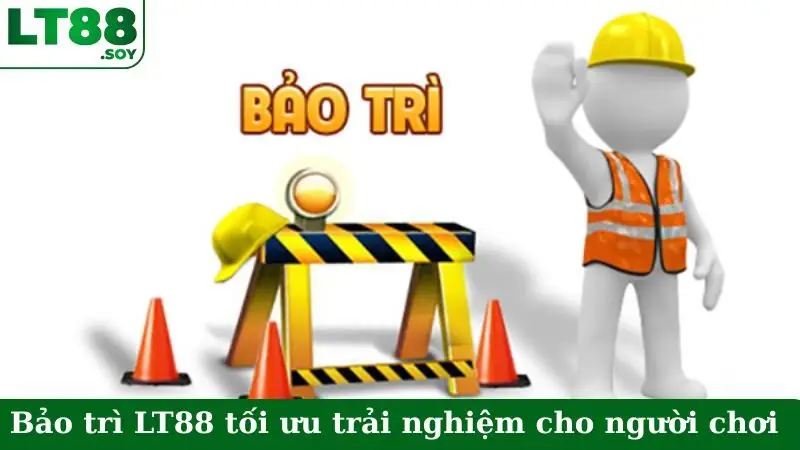 Bảo trì LT88 để tối ưu trải nghiệm cho người chơi