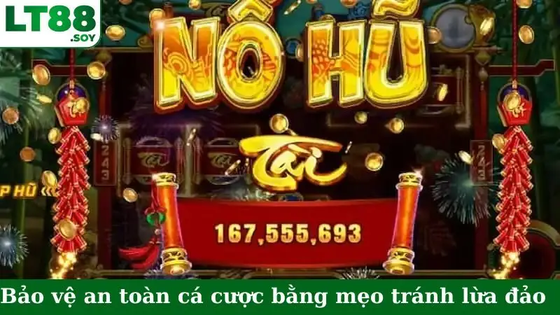 Bảo vệ an toàn cá cược bằng mẹo tránh lừa đảo nổ hũ