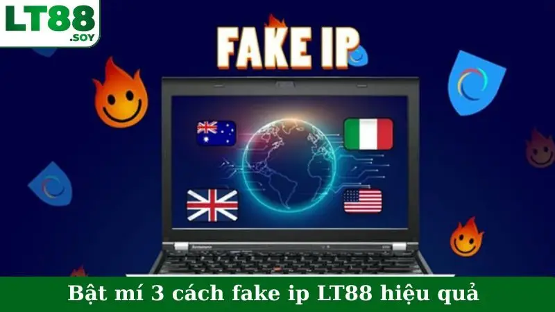 Bật mí 3 cách fake ip LT88 hiệu quả, an toàn