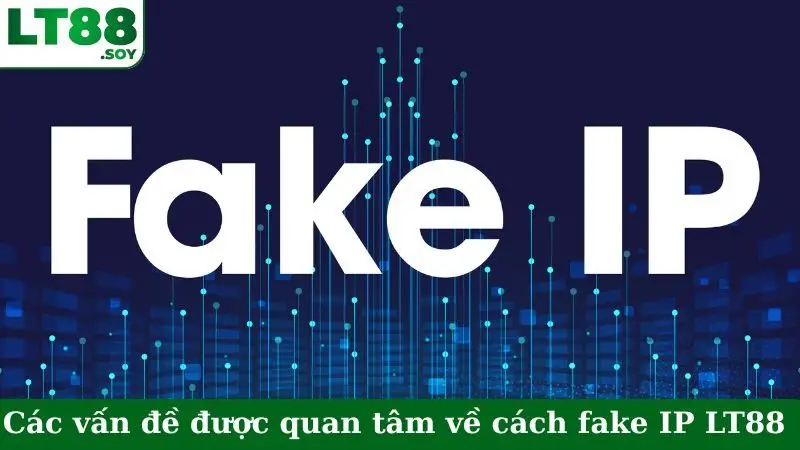 Các vấn đề được nhiều người quan tâm về cách fake IP LT88