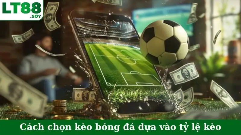 Cách chọn kèo bóng đá dựa vào tỷ lệ kèo