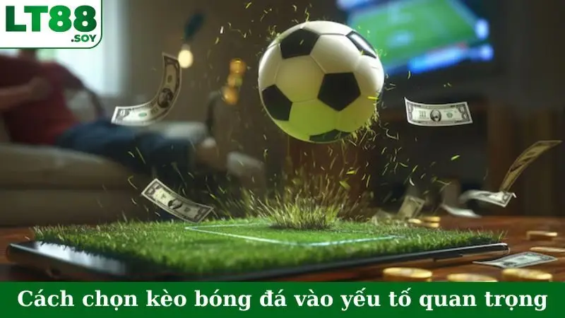Cách chọn kèo bóng đá dựa vào yếu tố quan trọng