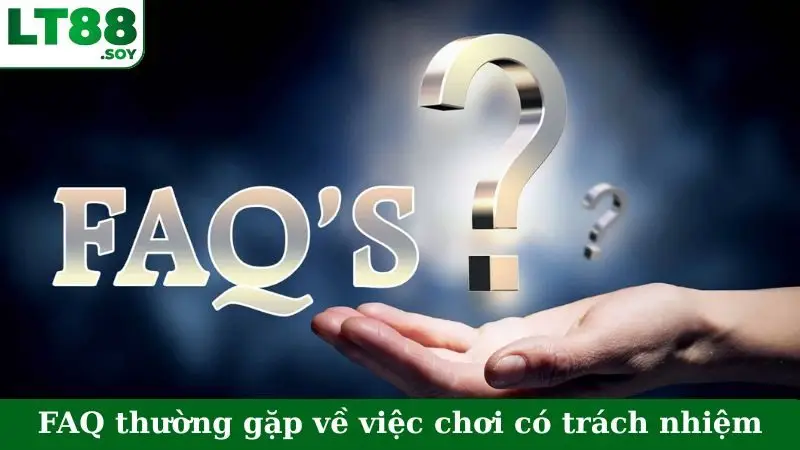 FAQ thường gặp về việc chơi có trách nhiệm