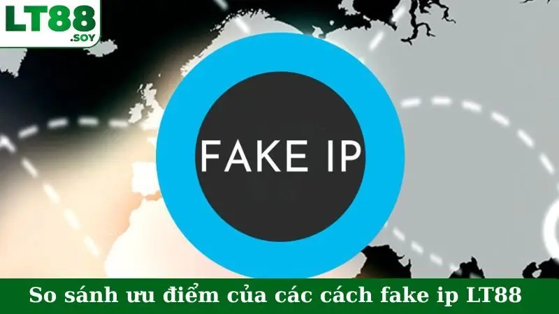 So sánh ưu điểm của các cách fake ip LT88